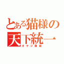 とある猫様の天下統一（オヤジ撲滅）