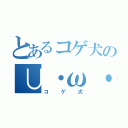 とあるコゲ犬の∪・ω・∪（コゲ犬）