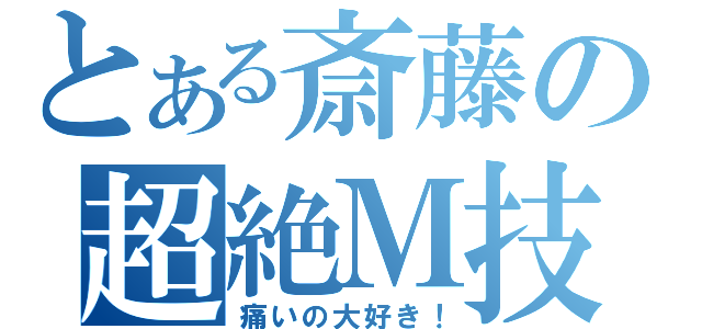 とある斎藤の超絶Ｍ技（痛いの大好き！）