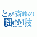 とある斎藤の超絶Ｍ技（痛いの大好き！）