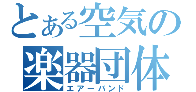 とある空気の楽器団体（エアーバンド）