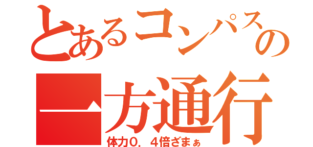 とあるコンパスの一方通行（体力０．４倍ざまぁ）