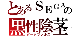 とあるＳＥＧＡの黒性陰茎（ダークファルス）