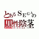 とあるＳＥＧＡの黒性陰茎（ダークファルス）