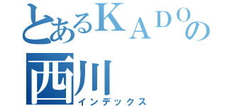 とあるＫＡＤＯＫＡＷＡの西川（インデックス）