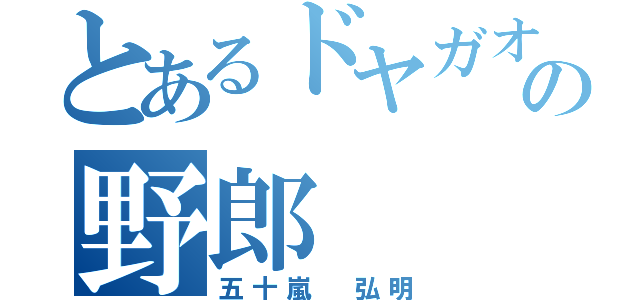 とあるドヤガオの野郎（五十嵐　弘明）