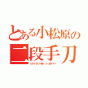 とある小松原の二段手刀（ふざけるな！帰れ！ぶっ殺すぞ！）