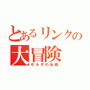 とあるリンクの大冒険（ゼルダの伝説）