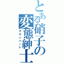 とある硝子の変態紳士（チキンハート）