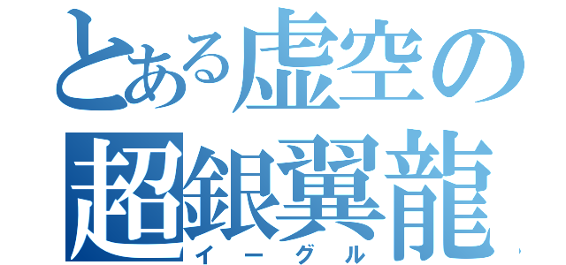 とある虚空の超銀翼龍（イーグル）