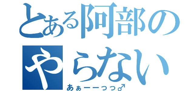 とある阿部のやらないか（あぁーーっっ♂）