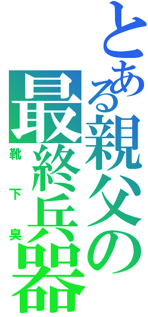 とある親父の最終兵器（靴下臭）