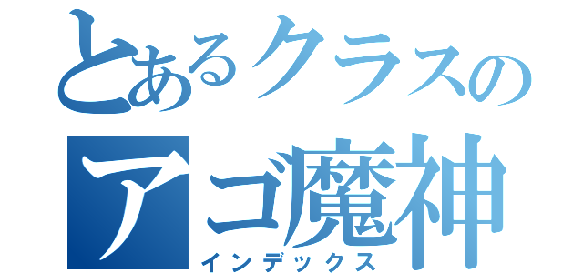 とあるクラスのアゴ魔神（インデックス）