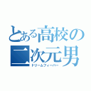 とある高校の二次元男（ドリームフィーバー）