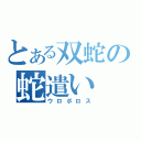 とある双蛇の蛇遣い（ウロボロス）