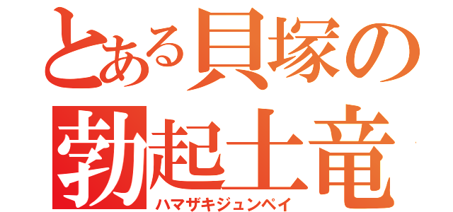 とある貝塚の勃起土竜（ハマザキジュンペイ）