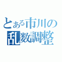 とある市川の乱数調整（）