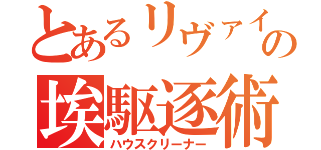 とあるリヴァイの埃駆逐術（ハウスクリーナー）