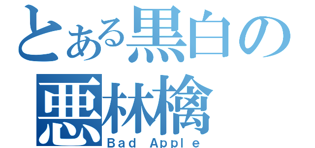 とある黒白の悪林檎（Ｂａｄ Ａｐｐｌｅ）