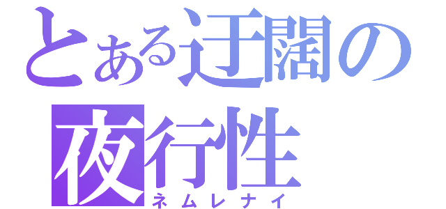 とある迂闊の夜行性（ネムレナイ）