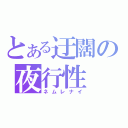 とある迂闊の夜行性（ネムレナイ）