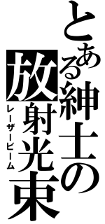 とある紳士の放射光束（レーザービーム）