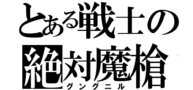 とある戦士の絶対魔槍（グングニル）