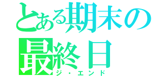 とある期末の最終日（ジ・エンド）