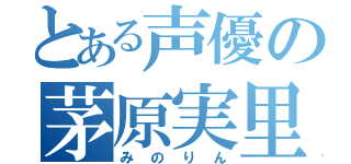 とある声優の茅原実里（みのりん）