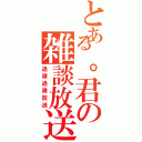 とある。君の雑談放送所Ⅱ（過疎過疎放送）