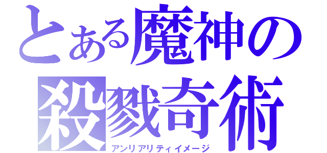 とある魔神の殺戮奇術（アンリアリティイメージ）