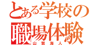 とある学校の職場体験（山賀海人）