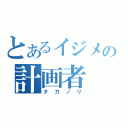 とあるイジメの計画者（タカノリ）