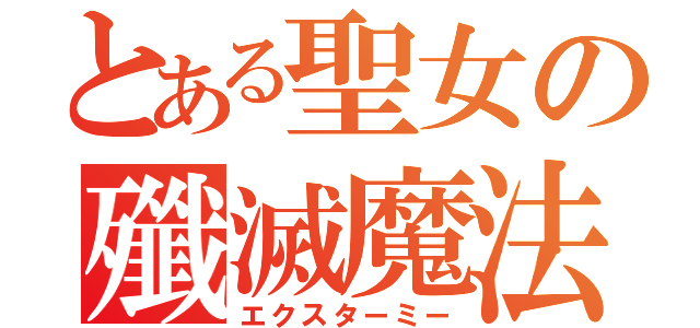 とある聖女の殲滅魔法（エクスターミー）