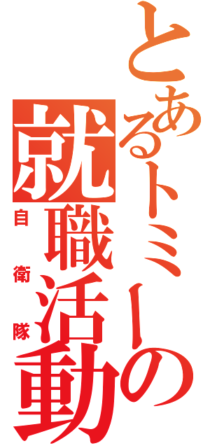 とあるトミーの就職活動（自衛隊）