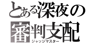 とある深夜の審判支配（ジャッジマスター）