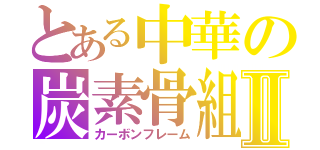 とある中華の炭素骨組みⅡ（カーボンフレーム）