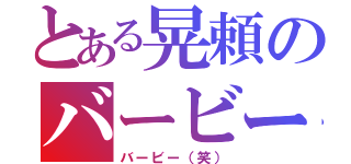 とある晃頼のバービー（バービー（笑））