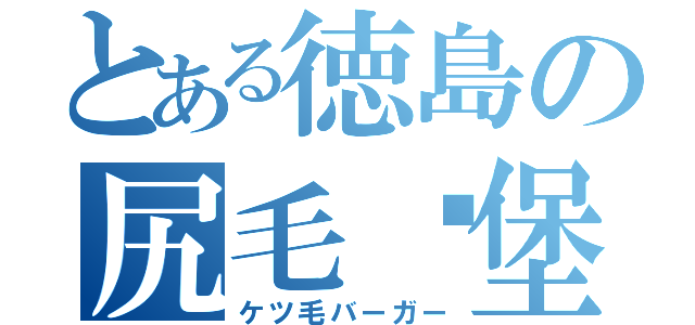 とある徳島の尻毛汉堡包（ケツ毛バーガー）