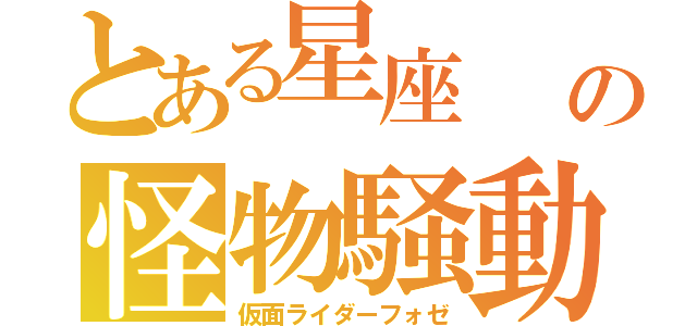 とある星座  の怪物騒動（仮面ライダーフォゼ）