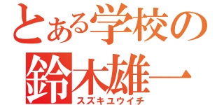 とある学校の鈴木雄一（スズキユウイチ）