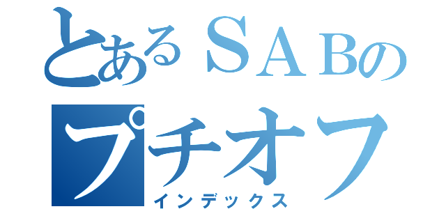 とあるＳＡＢのプチオフ会（インデックス）