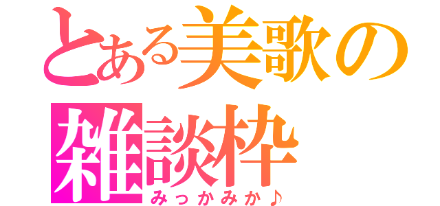 とある美歌の雑談枠（みっかみか♪）