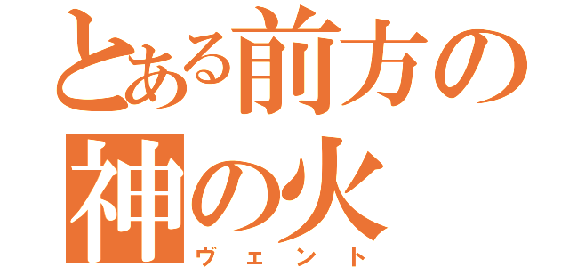 とある前方の神の火（ヴェント）