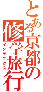 とある京都の修学旅行（インデックス）