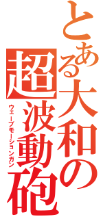 とある大和の超波動砲（ウェーブモーションガン）