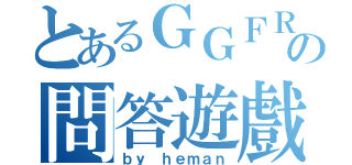 とあるＧＧＦＲの問答遊戲（ｂｙ ｈｅｍａｎ）