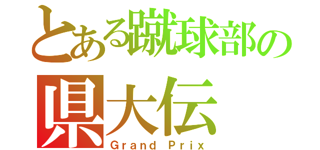 とある蹴球部の県大伝（Ｇｒａｎｄ Ｐｒｉｘ）