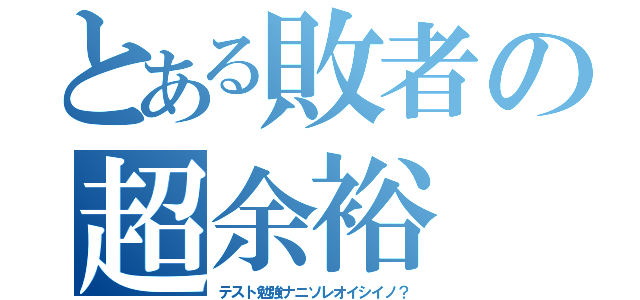 とある敗者の超余裕（テスト勉強ナニソレオイシイノ？）