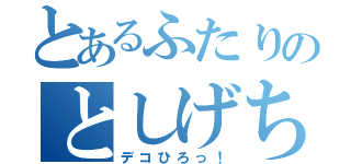 とあるふたりのとしげちゃん（デコひろっ！）